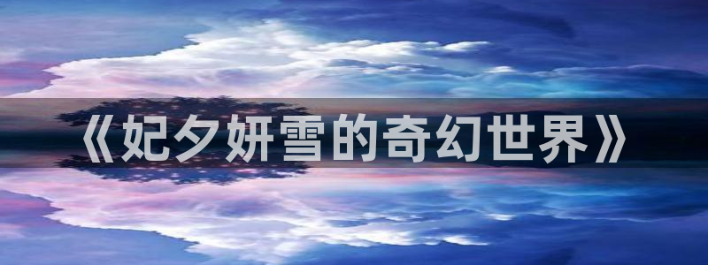 腐漫画网fumanhua：《妃夕妍雪的奇幻世界》