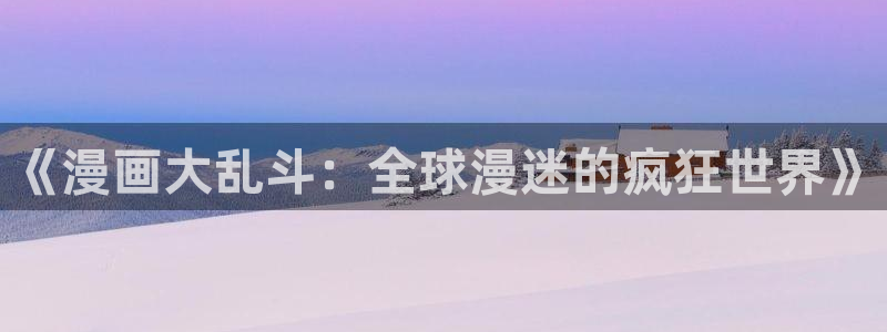 腐漫画网站在线看：《漫画大乱斗：全球漫迷的疯狂世界》